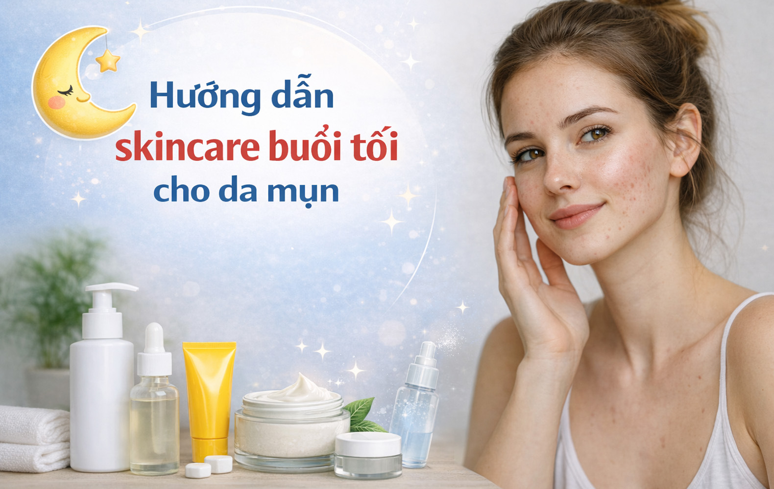 Hướng dẫn 6 bước skincare buổi tối cho da mụn ngừa thâm hiệu quả